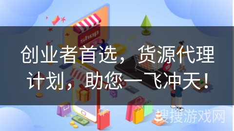 创业者首选，货源代理计划，助您一飞冲天！
