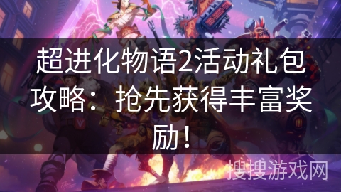 超进化物语2活动礼包攻略：抢先获得丰富奖励！