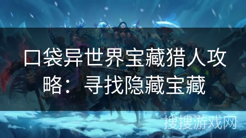 口袋异世界宝藏猎人攻略：寻找隐藏宝藏