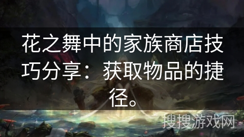 花之舞中的家族商店技巧分享：获取物品的捷径。