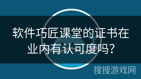 软件巧匠课堂的证书在业内有认可度吗？