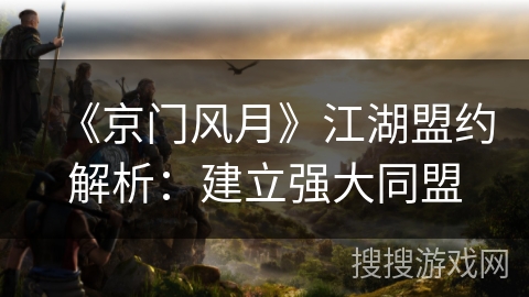 《京门风月》江湖盟约解析：建立强大同盟