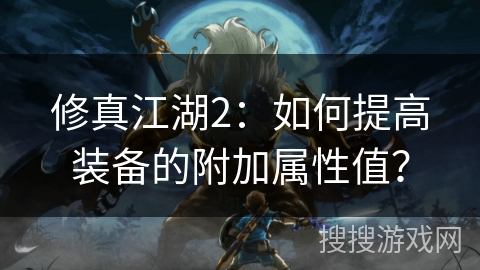 修真江湖2：如何提高装备的附加属性值？