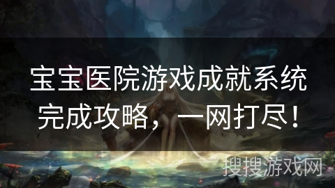 宝宝医院游戏成就系统完成攻略，一网打尽！
