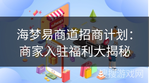 海梦易商道招商计划：商家入驻福利大揭秘