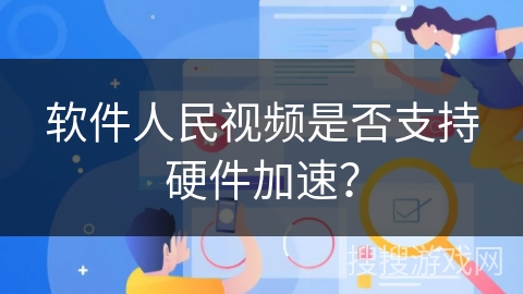 软件人民视频是否支持硬件加速？
