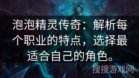 泡泡精灵传奇：解析每个职业的特点，选择最适合自己的角色。