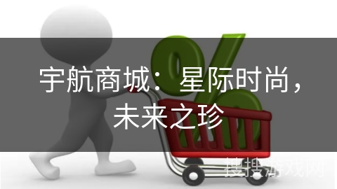 宇航商城：星际时尚，未来之珍