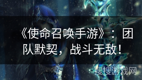 《使命召唤手游》：团队默契，战斗无敌！