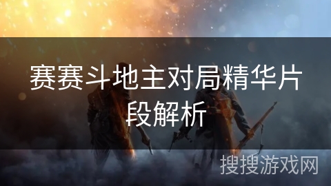 赛赛斗地主对局精华片段解析