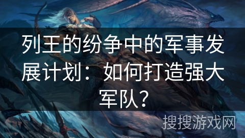 列王的纷争中的军事发展计划：如何打造强大军队？