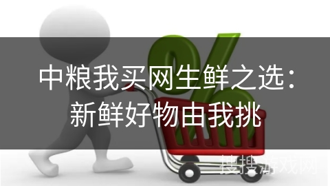 中粮我买网生鲜之选：新鲜好物由我挑