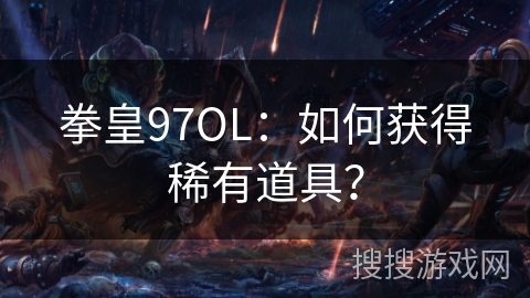 拳皇97OL：如何获得稀有道具？