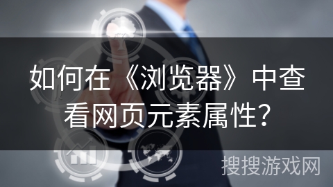 如何在《浏览器》中查看网页元素属性？