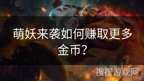 萌妖来袭如何赚取更多金币？