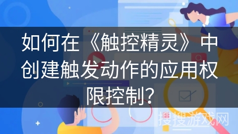 如何在《触控精灵》中创建触发动作的应用权限控制？
