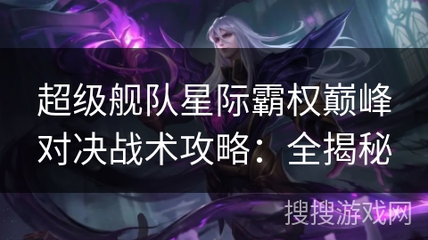 超级舰队星际霸权巅峰对决战术攻略：全揭秘