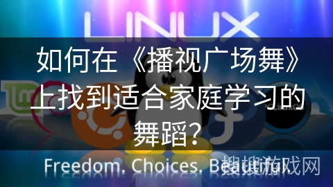 如何在《播视广场舞》上找到适合家庭学习的舞蹈? 如何在《播视广场舞》上找到适合家庭学习的舞蹈?