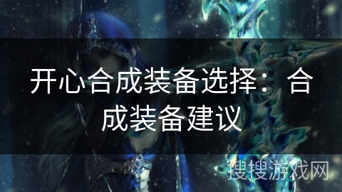 开心合成装备选择：合成装备建议
