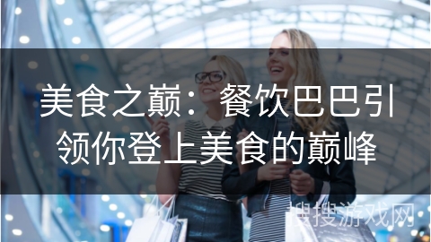 美食之巅：餐饮巴巴引领你登上美食的巅峰