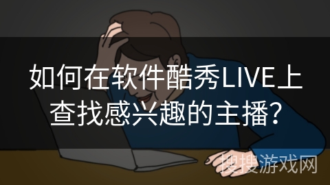 如何在软件酷秀LIVE上查找感兴趣的主播？