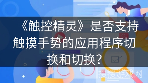 《触控精灵》是否支持触摸手势的应用程序切换和切换? 《触控精灵》是否支持触摸手势的应用程序切换和切换?