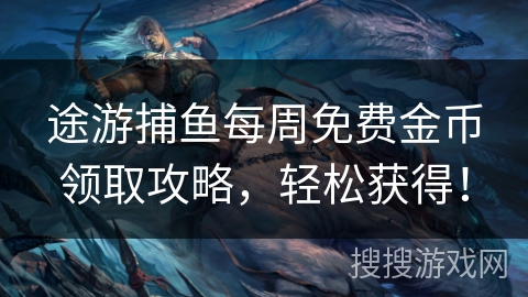 途游捕鱼每周免费金币领取攻略，轻松获得！