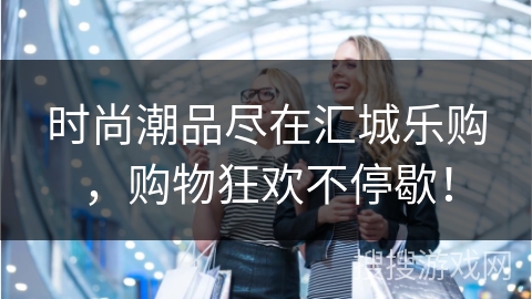 时尚潮品尽在汇城乐购，购物狂欢不停歇！