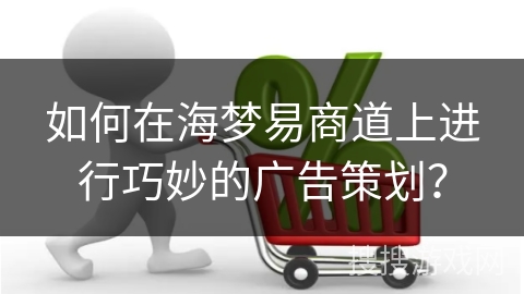 如何在海梦易商道上进行巧妙的广告策划？