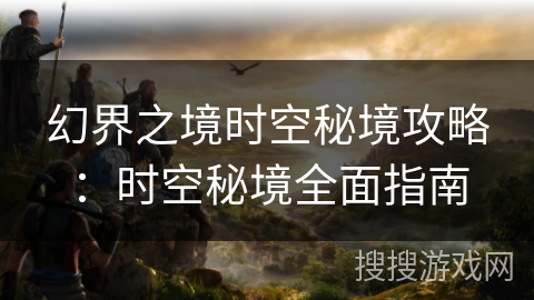 幻界之境时空秘境攻略：时空秘境全面指南