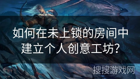 如何在未上锁的房间中建立个人创意工坊？