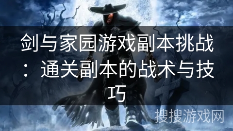 剑与家园游戏副本挑战：通关副本的战术与技巧