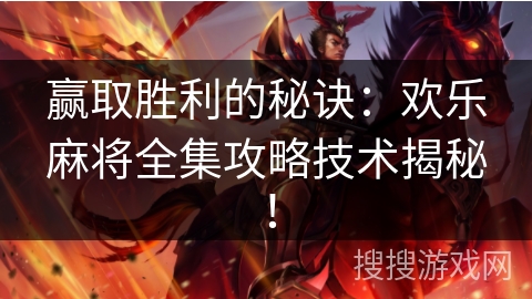 赢取胜利的秘诀：欢乐麻将全集攻略技术揭秘！