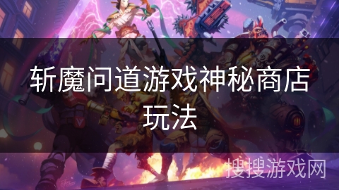 斩魔问道游戏神秘商店玩法
