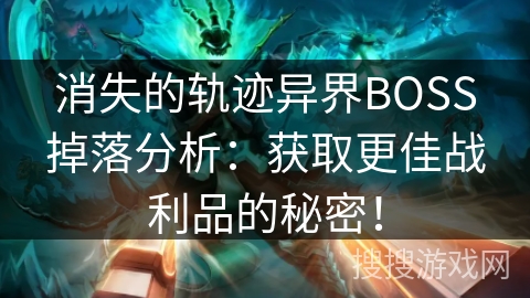 消失的轨迹异界BOSS掉落分析：获取更佳战利品的秘密！