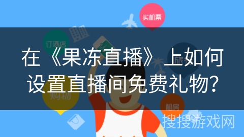 在《果冻直播》上如何设置直播间免费礼物？