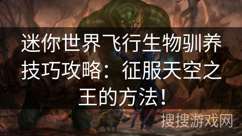 迷你世界飞行生物驯养技巧攻略：征服天空之王的方法！