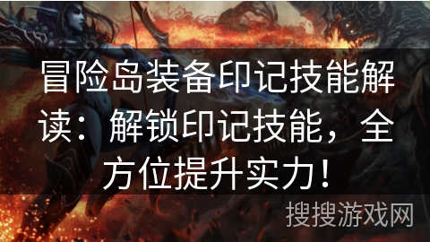 冒险岛装备印记技能解读：解锁印记技能，全方位提升实力！