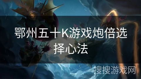 鄂州五十K游戏炮倍选择心法