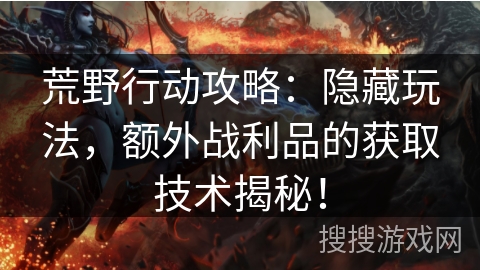 荒野行动攻略:隐藏玩法,额外战利品的获取技术揭秘! 荒野行动攻略:隐藏玩法,额外战利品的获取技术揭秘!
