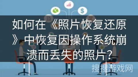 如何在《照片恢复还原》中恢复因操作系统崩溃而丢失的照片？