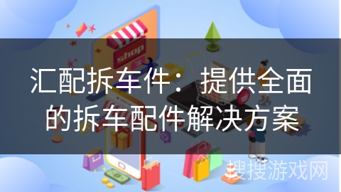 汇配拆车件：提供全面的拆车配件解决方案