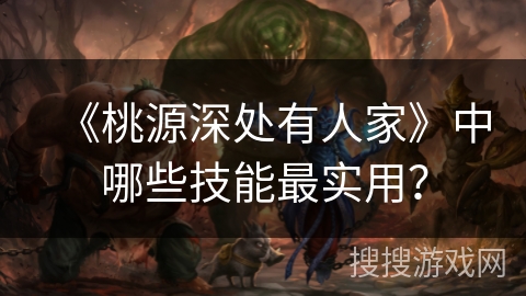 《桃源深处有人家》中哪些技能最实用？