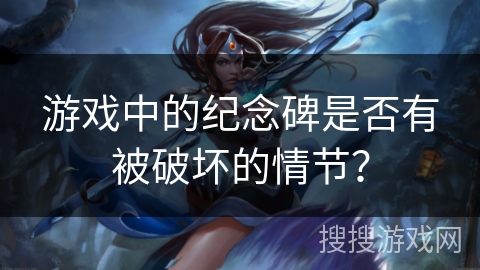 游戏中的纪念碑是否有被破坏的情节？