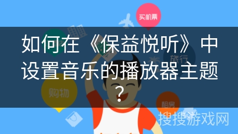 如何在《保益悦听》中设置音乐的播放器主题? 如何在《保益悦听》中设置音乐的播放器主题?