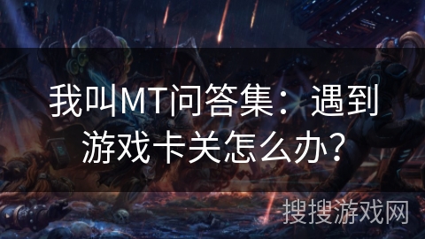 我叫MT问答集：遇到游戏卡关怎么办？