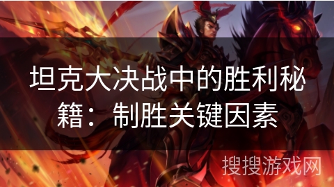 坦克大决战中的胜利秘籍:制胜关键因素 坦克大决战中的胜利秘籍:制胜关键因素