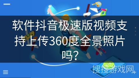 软件抖音极速版视频支持上传360度全景照片吗？