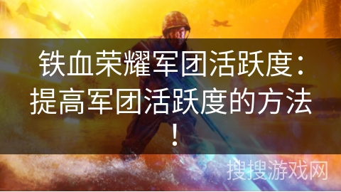 铁血荣耀军团活跃度：提高军团活跃度的方法！