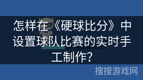 怎样在《硬球比分》中设置球队比赛的实时手工制作? 怎样在《硬球比分》中设置球队比赛的实时手工制作?